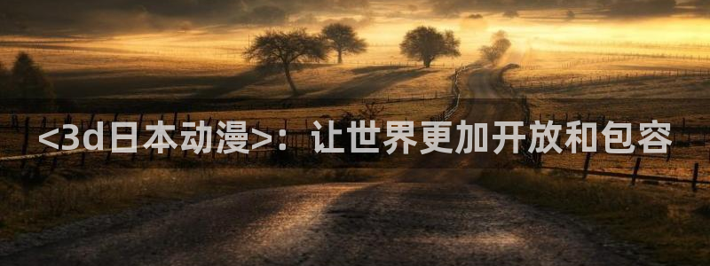 囧次元正版免费下载：<3d日本动漫>：让世界更加开放和包容