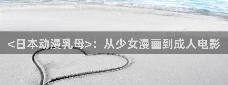 囧次元新版本下载：<日本动漫乳母>：从少女漫画到成人电影