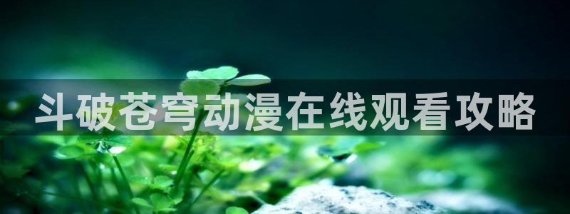 囧次元app最新：斗破苍穹动漫在线观看攻略