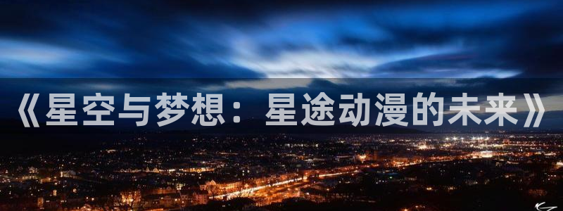 囧次元官方正版app下载：《星空与梦想：星途动漫的未来》