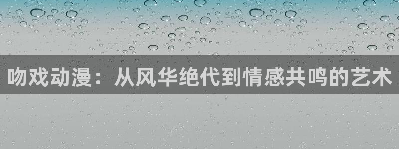 囧次元最新版下载：吻戏动漫：从风华绝代到情感共鸣的艺术