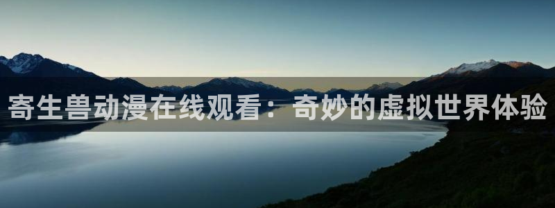 囧次元app正版下载：寄生兽动漫在线观看：奇妙的虚拟世界体验