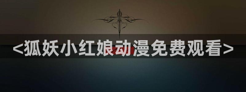 jcyapp.囧次元官网入口：<狐妖小红娘动漫免费观看>
