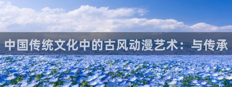 囧次元官方网站入口更新：中国传统文化中的古风动漫艺术：与传承