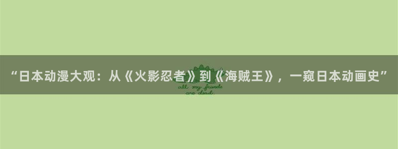 囧次元免费下载官方正版：“日本动漫大观：从《火影忍者》到《海贼王》，一窥日本动画史”