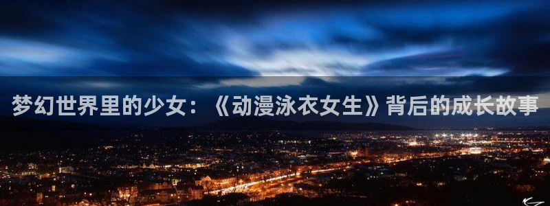 囧次元网页版入口网址：梦幻世界里的少女：《动漫泳衣女生》背后的成长故事