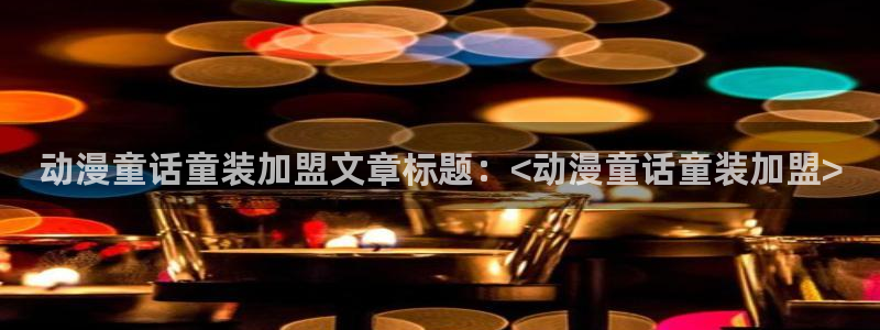 囧次元安卓版下载：动漫童话童装加盟文章标题：<动漫童话童装加盟>