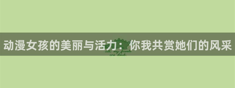 囧次元官方正版下载：动漫女孩的美丽与活力：你我共赏她们的风采