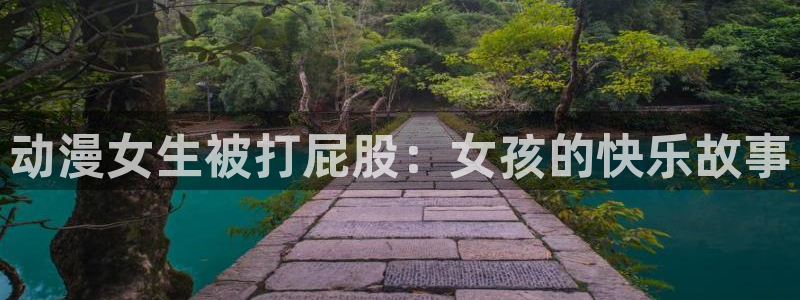 囧次元官方网站入口官网下载：动漫女生被打屁股：女孩的快乐故事