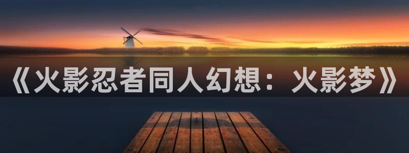 囧次元官方：《火影忍者同人幻想：火影梦》