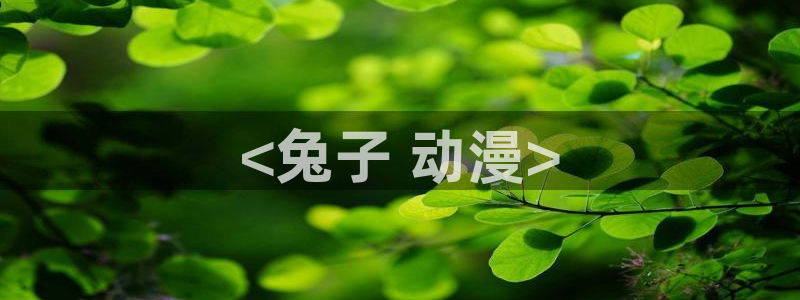 囧次元app下载入口最新版本：<兔子 动漫>
