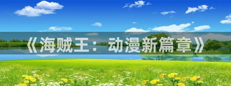 囧次元 官网：《海贼王：动漫新篇章》
